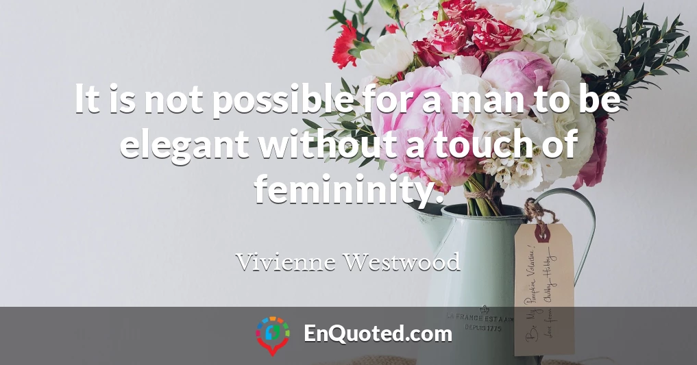 It is not possible for a man to be elegant without a touch of femininity.