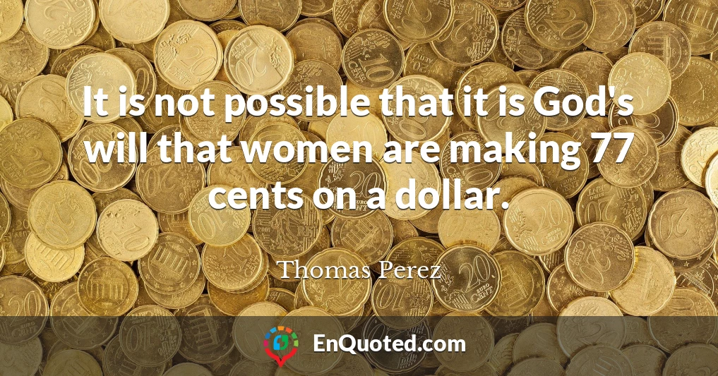 It is not possible that it is God's will that women are making 77 cents on a dollar.