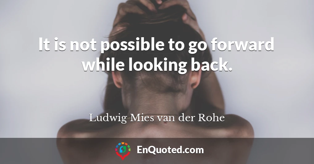 It is not possible to go forward while looking back.