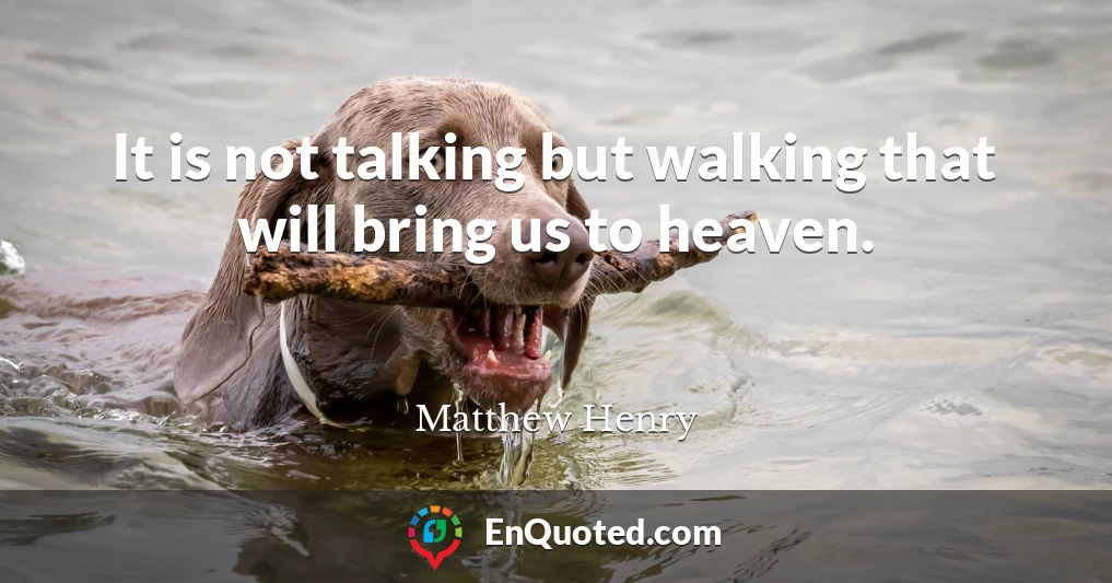 It is not talking but walking that will bring us to heaven.
