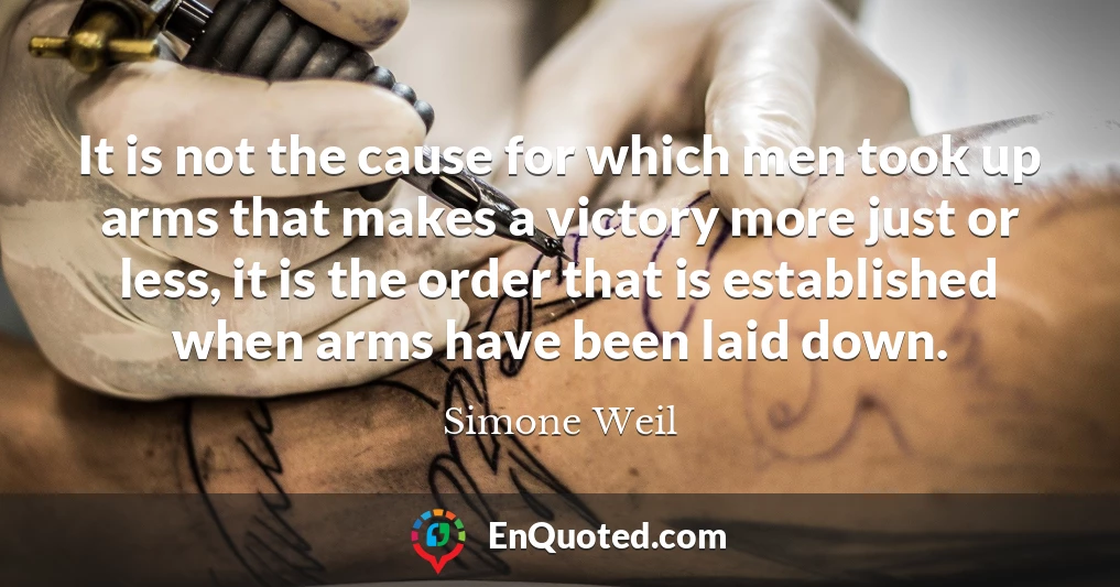 It is not the cause for which men took up arms that makes a victory more just or less, it is the order that is established when arms have been laid down.