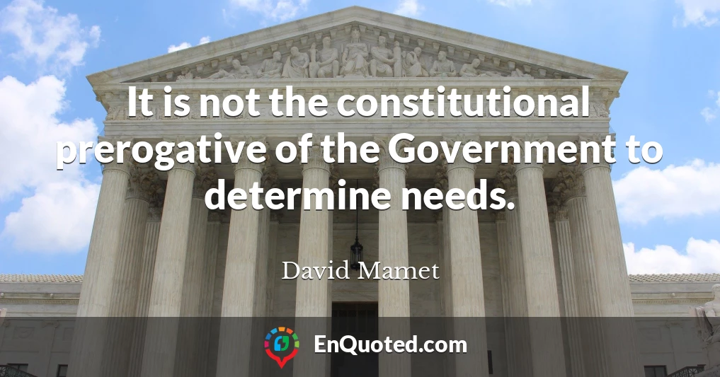 It is not the constitutional prerogative of the Government to determine needs.