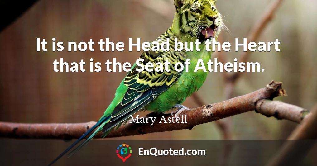 It is not the Head but the Heart that is the Seat of Atheism.