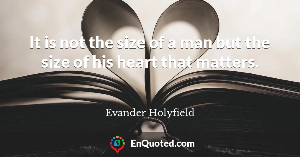 It is not the size of a man but the size of his heart that matters.