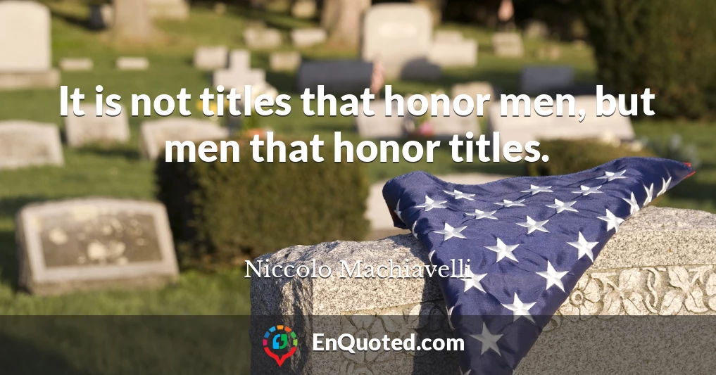 It is not titles that honor men, but men that honor titles.