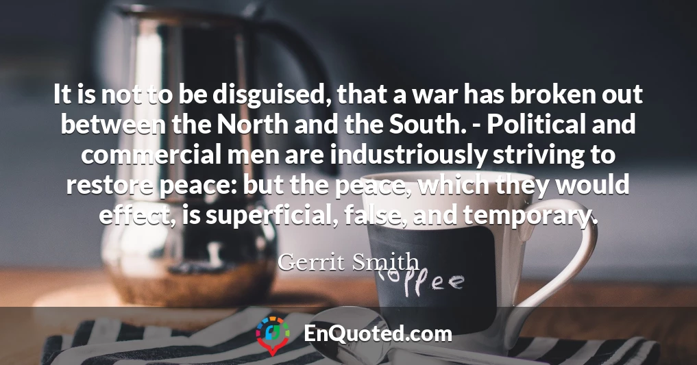 It is not to be disguised, that a war has broken out between the North and the South. - Political and commercial men are industriously striving to restore peace: but the peace, which they would effect, is superficial, false, and temporary.