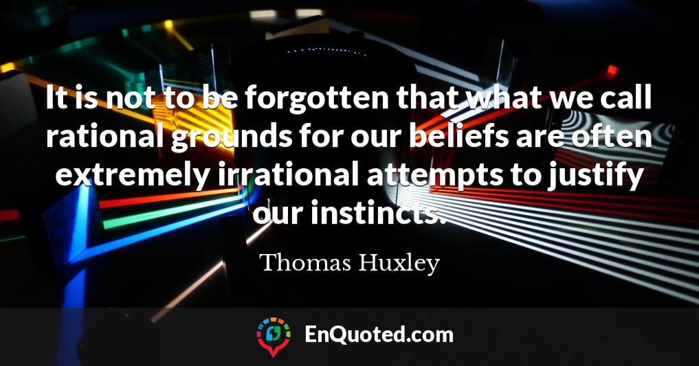 It is not to be forgotten that what we call rational grounds for our beliefs are often extremely irrational attempts to justify our instincts.