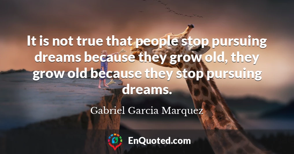 It is not true that people stop pursuing dreams because they grow old, they grow old because they stop pursuing dreams.