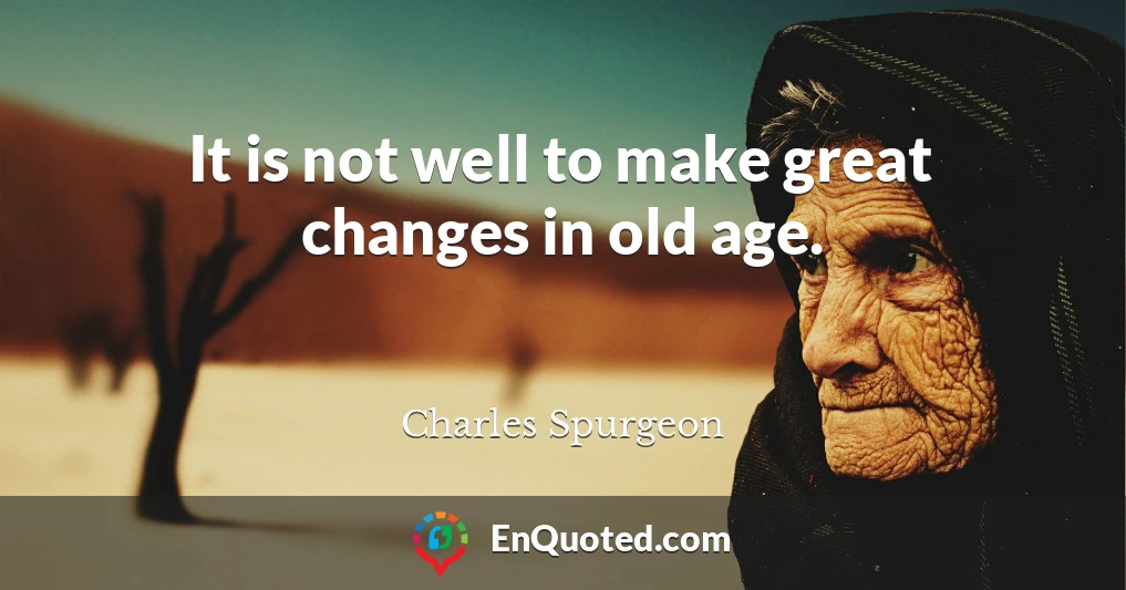 It is not well to make great changes in old age.