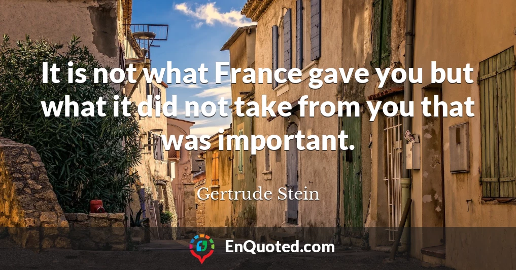 It is not what France gave you but what it did not take from you that was important.