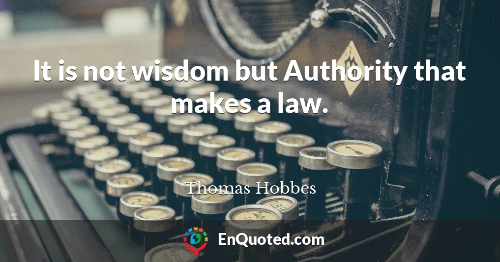 It is not wisdom but Authority that makes a law.