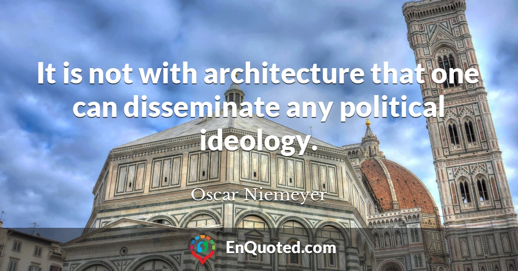 It is not with architecture that one can disseminate any political ideology.