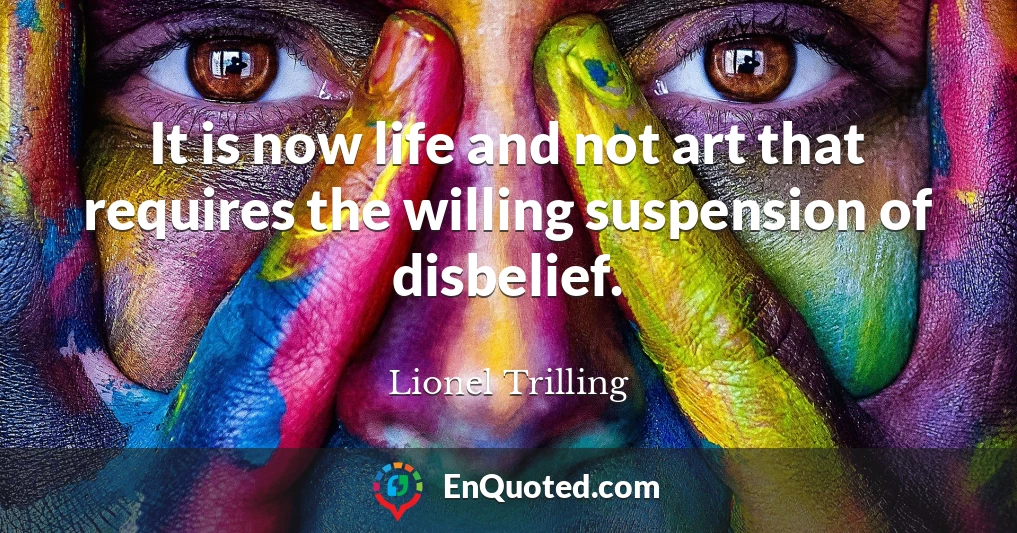 It is now life and not art that requires the willing suspension of disbelief.