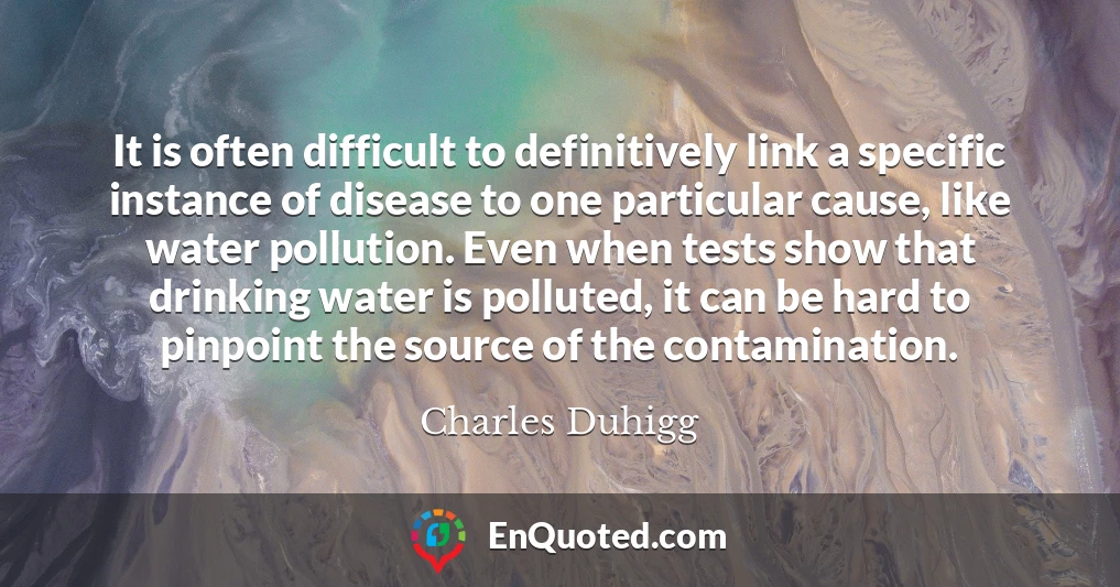It is often difficult to definitively link a specific instance of disease to one particular cause, like water pollution. Even when tests show that drinking water is polluted, it can be hard to pinpoint the source of the contamination.