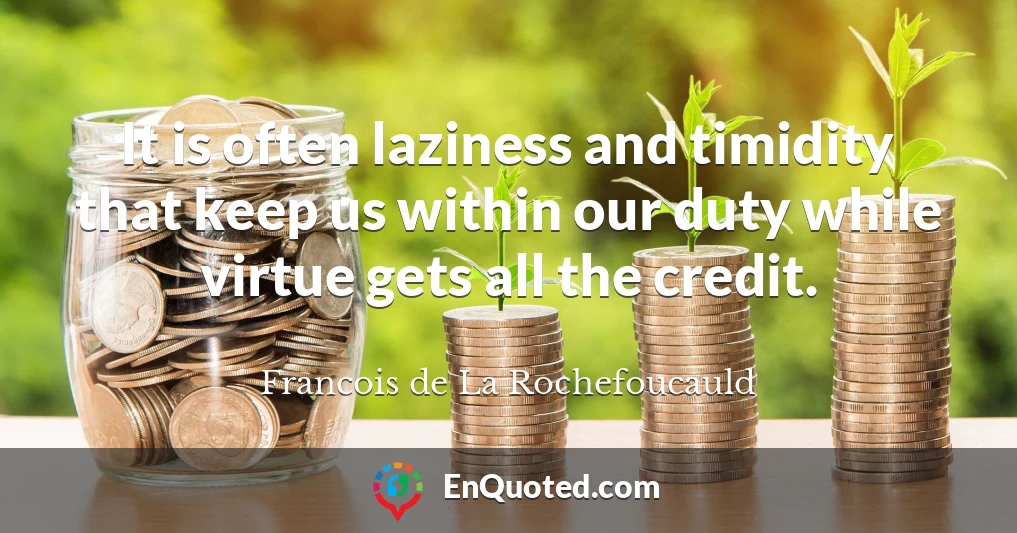 It is often laziness and timidity that keep us within our duty while virtue gets all the credit.