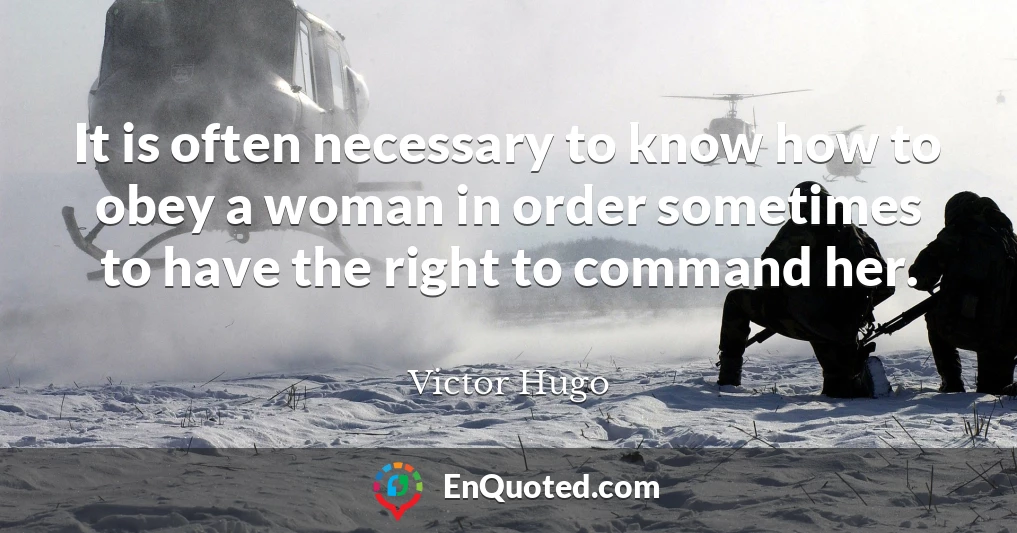 It is often necessary to know how to obey a woman in order sometimes to have the right to command her.