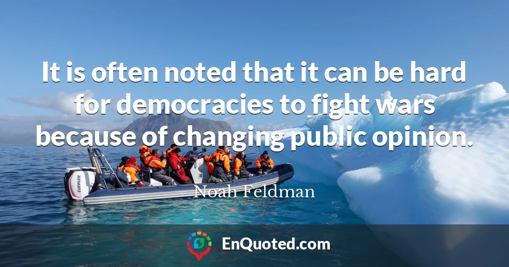It is often noted that it can be hard for democracies to fight wars because of changing public opinion.