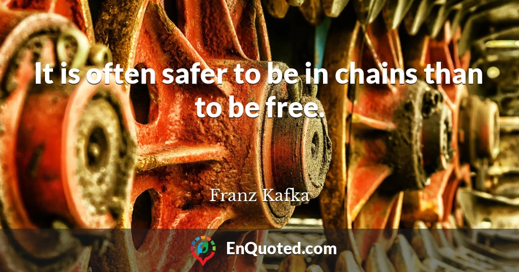 It is often safer to be in chains than to be free.