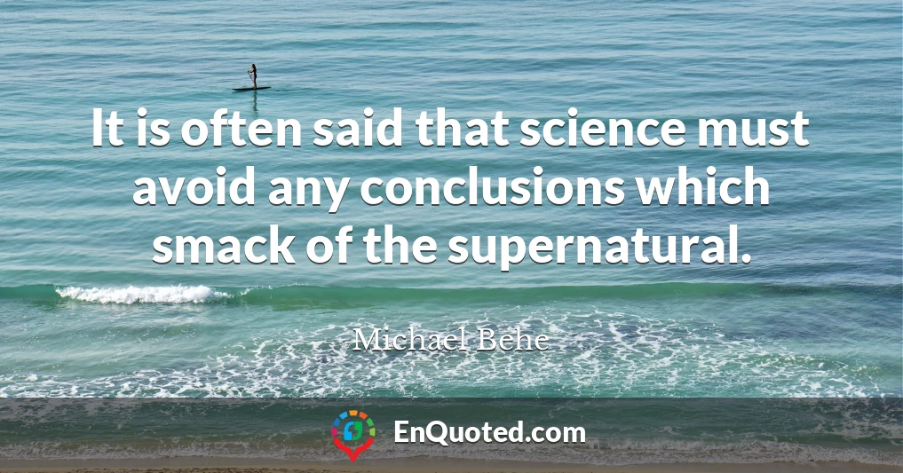 It is often said that science must avoid any conclusions which smack of the supernatural.
