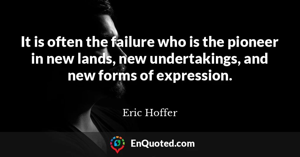 It is often the failure who is the pioneer in new lands, new undertakings, and new forms of expression.