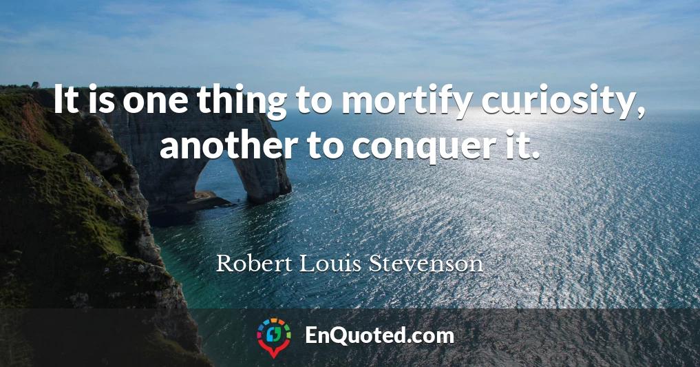 It is one thing to mortify curiosity, another to conquer it.