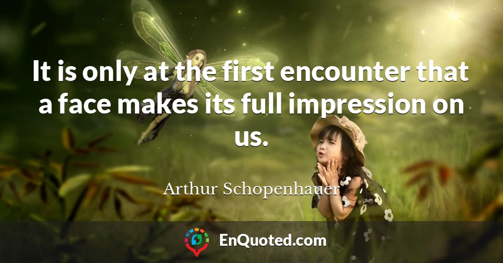 It is only at the first encounter that a face makes its full impression on us.