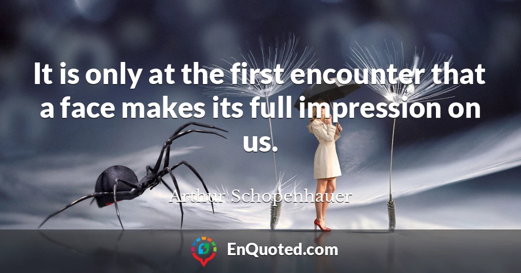 It is only at the first encounter that a face makes its full impression on us.