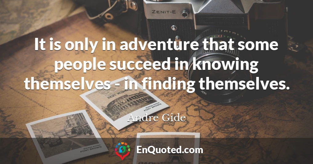 It is only in adventure that some people succeed in knowing themselves - in finding themselves.
