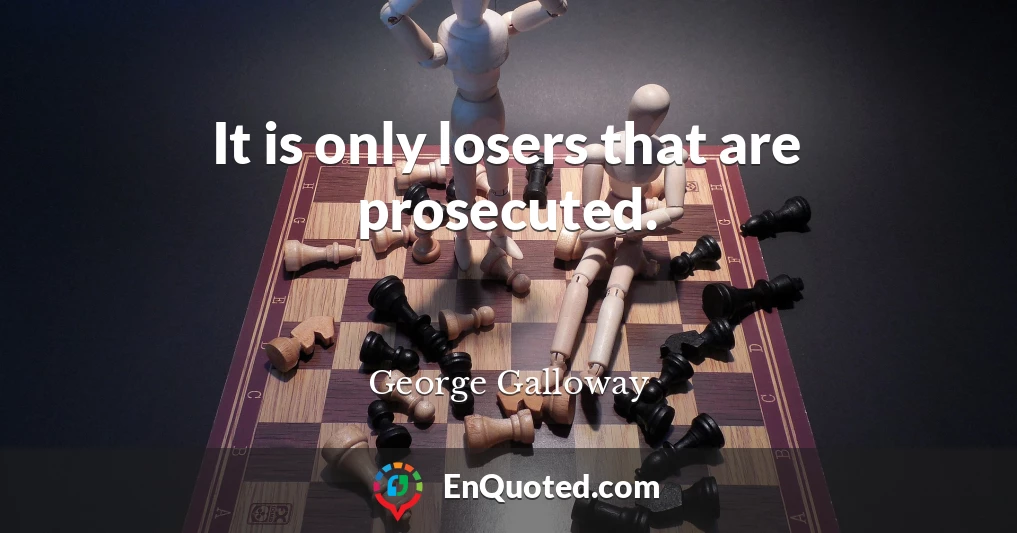 It is only losers that are prosecuted.