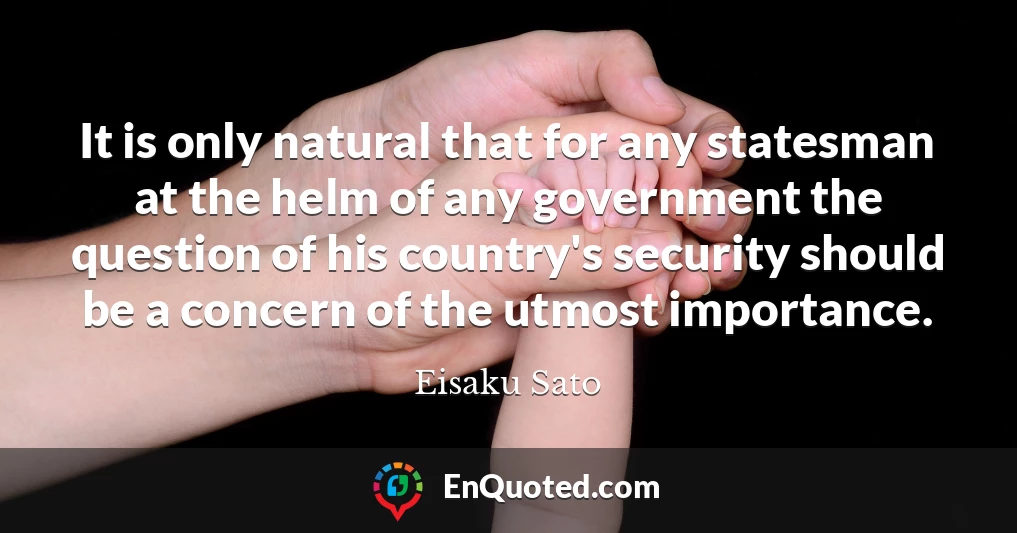 It is only natural that for any statesman at the helm of any government the question of his country's security should be a concern of the utmost importance.