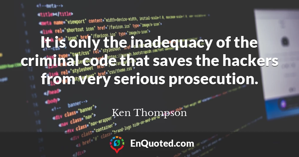 It is only the inadequacy of the criminal code that saves the hackers from very serious prosecution.