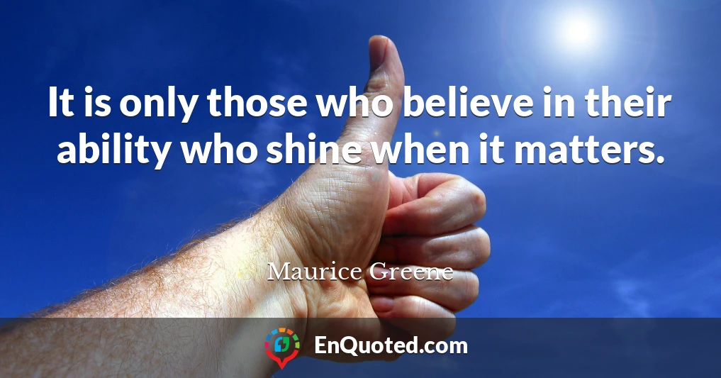 It is only those who believe in their ability who shine when it matters.