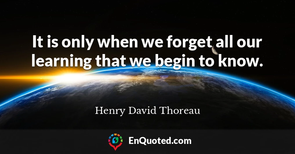 It is only when we forget all our learning that we begin to know.
