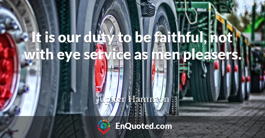 It is our duty to be faithful, not with eye service as men pleasers.