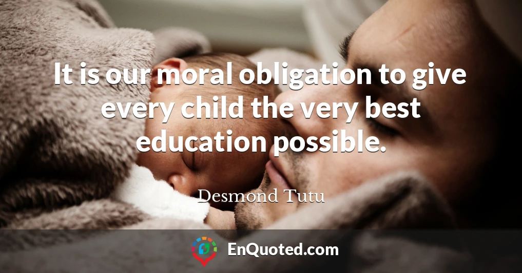 It is our moral obligation to give every child the very best education possible.