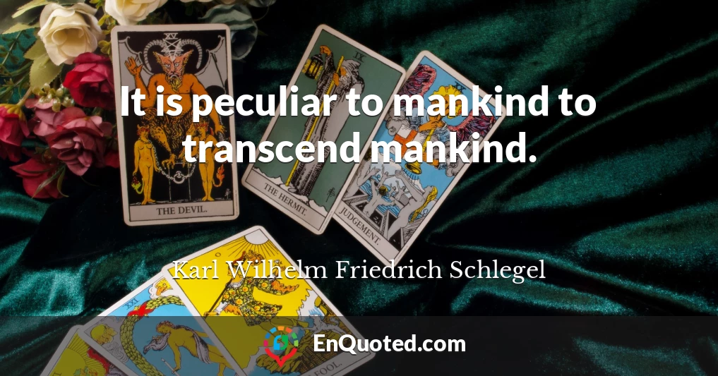 It is peculiar to mankind to transcend mankind.