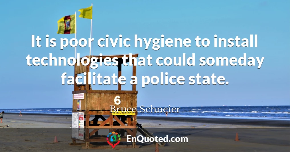 It is poor civic hygiene to install technologies that could someday facilitate a police state.