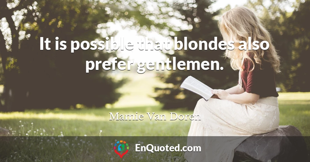 It is possible that blondes also prefer gentlemen.