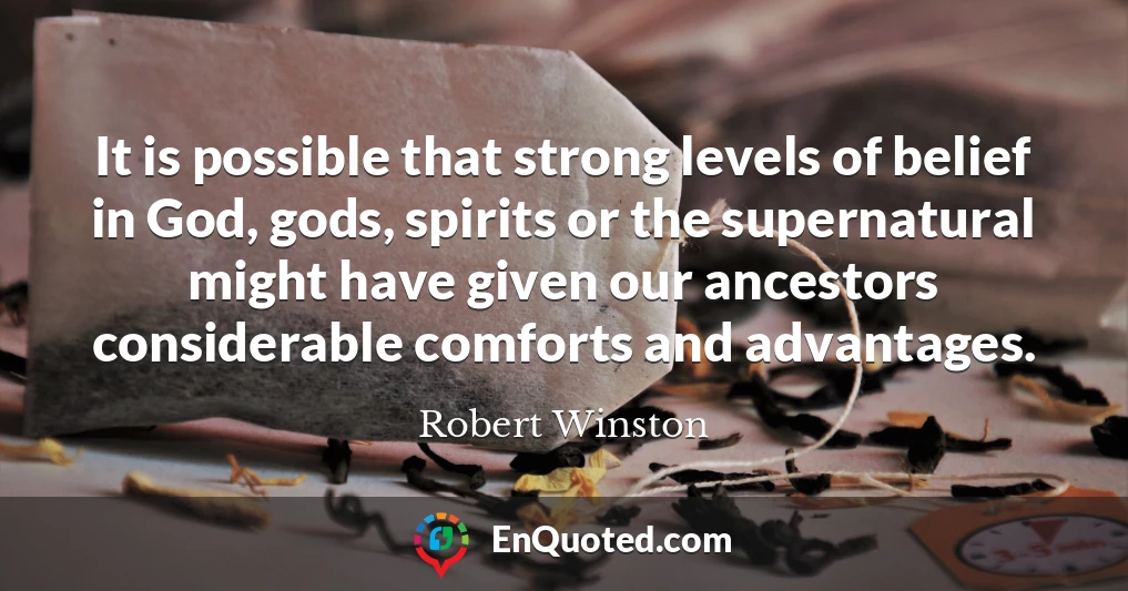It is possible that strong levels of belief in God, gods, spirits or the supernatural might have given our ancestors considerable comforts and advantages.