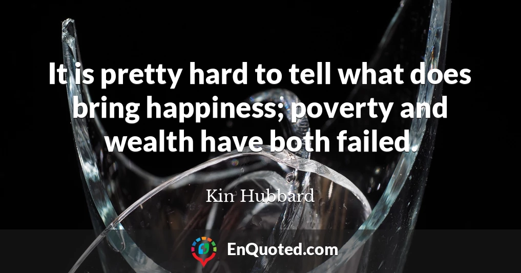 It is pretty hard to tell what does bring happiness; poverty and wealth have both failed.
