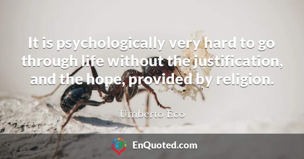 It is psychologically very hard to go through life without the justification, and the hope, provided by religion.