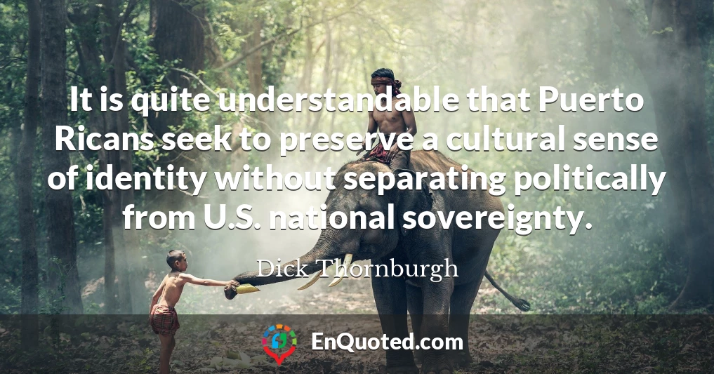 It is quite understandable that Puerto Ricans seek to preserve a cultural sense of identity without separating politically from U.S. national sovereignty.