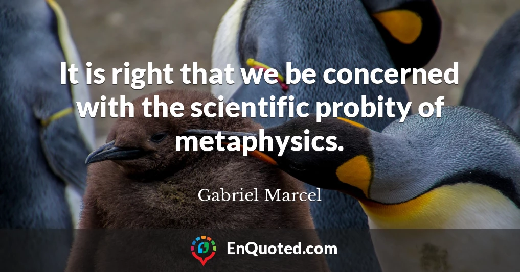 It is right that we be concerned with the scientific probity of metaphysics.