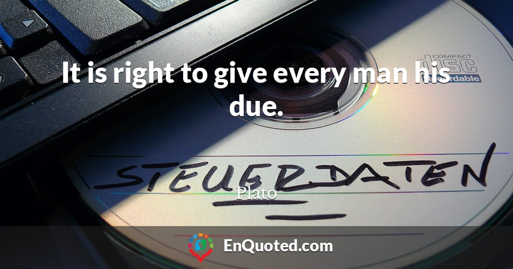 It is right to give every man his due.
