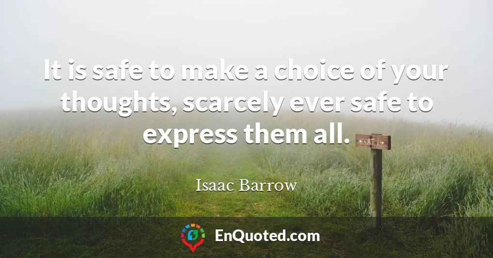 It is safe to make a choice of your thoughts, scarcely ever safe to express them all.