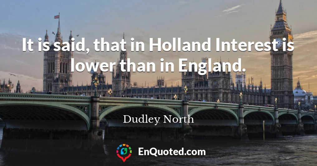 It is said, that in Holland Interest is lower than in England.