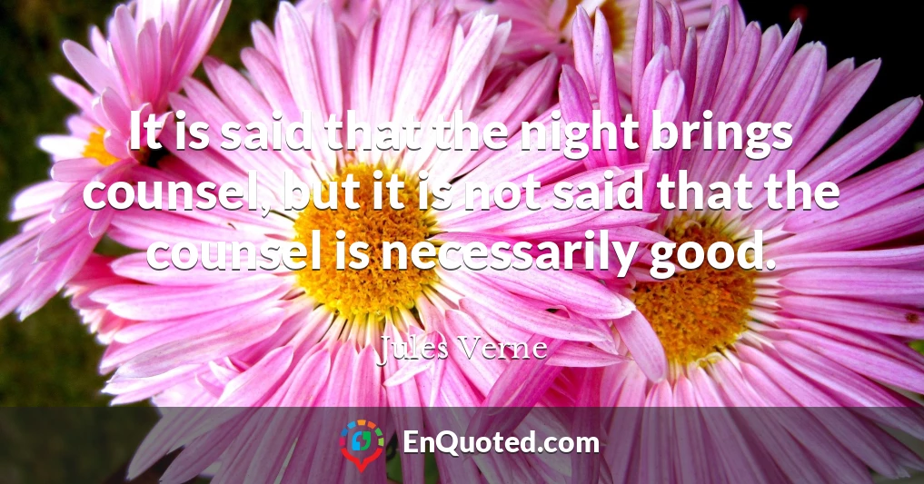 It is said that the night brings counsel, but it is not said that the counsel is necessarily good.