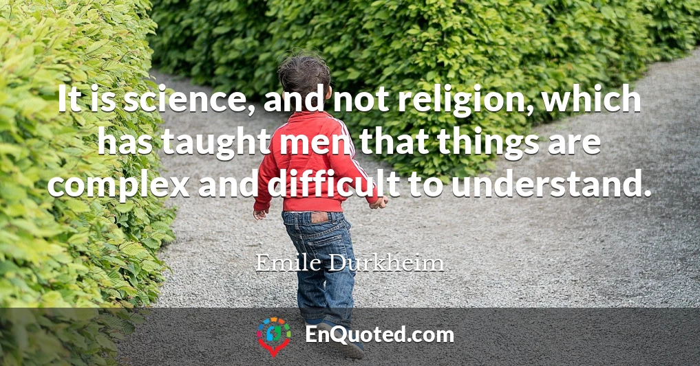 It is science, and not religion, which has taught men that things are complex and difficult to understand.