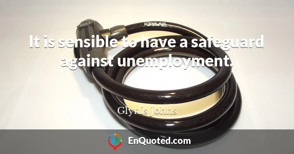 It is sensible to have a safeguard against unemployment.