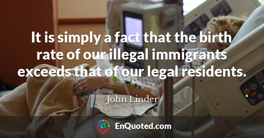 It is simply a fact that the birth rate of our illegal immigrants exceeds that of our legal residents.